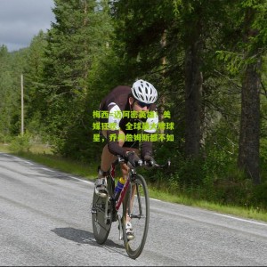 500彩票网官方|梅西=迈阿密英雄！美媒狂吹，全球最大牌球星，乔丹詹姆斯都不如