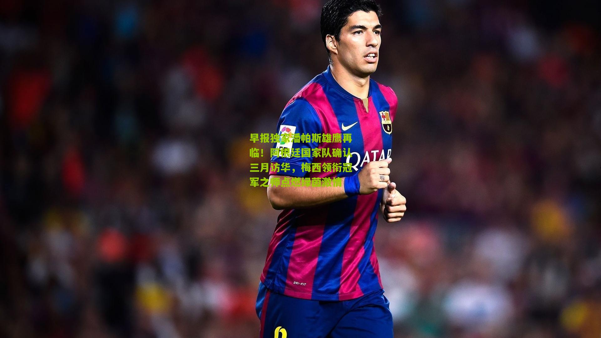 早报独家潘帕斯雄鹰再临!阿根廷国家队确认三月访华,梅西领衔冠军之师点燃绿茵激情