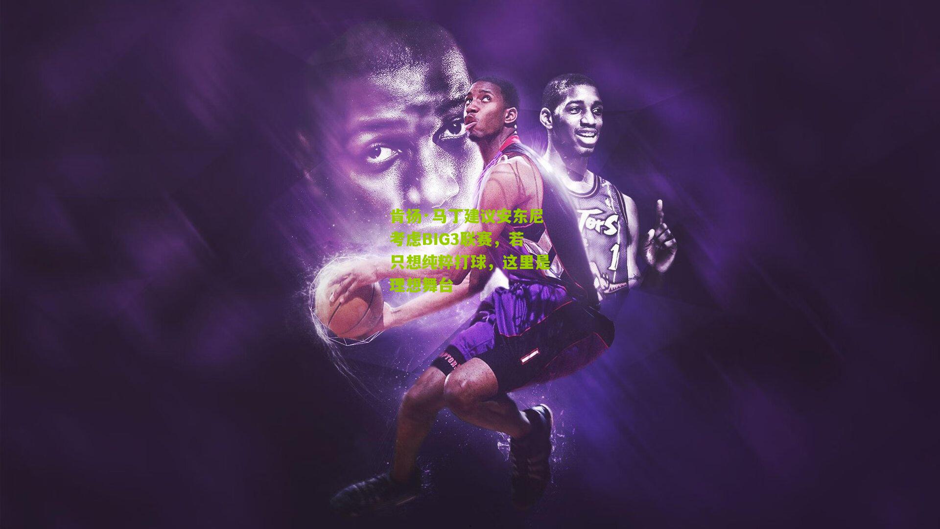 肯扬·马丁建议安东尼考虑BIG3联赛,若只想纯粹打球,这里是理想舞台