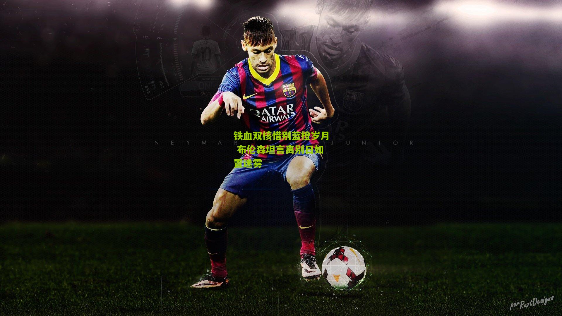 铁血双核惜别蓝橙岁月 布伦森坦言离别日如置迷雾