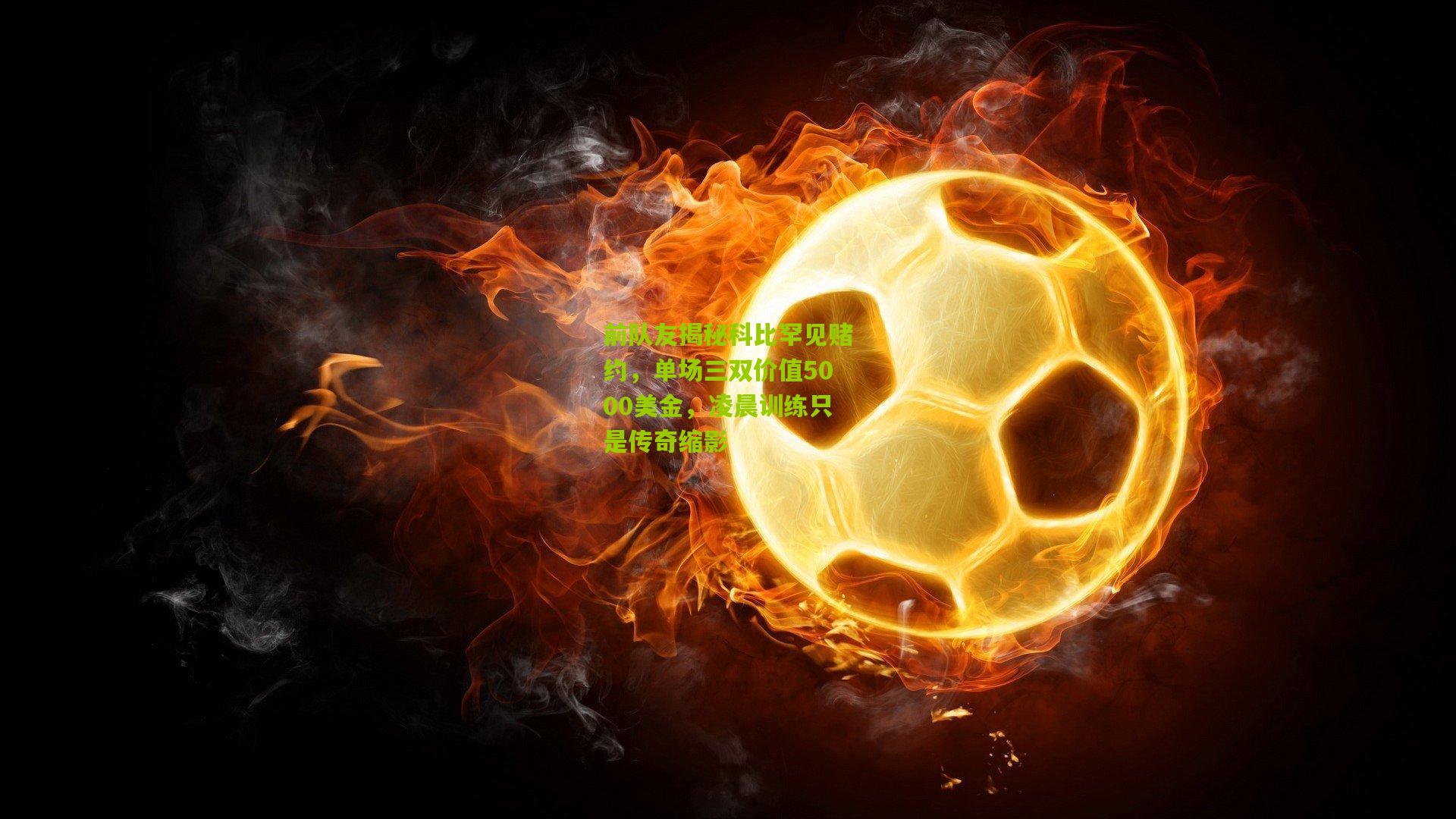 前队友揭秘科比罕见赌约,单场三双价值5000美金,凌晨训练只是传奇缩影