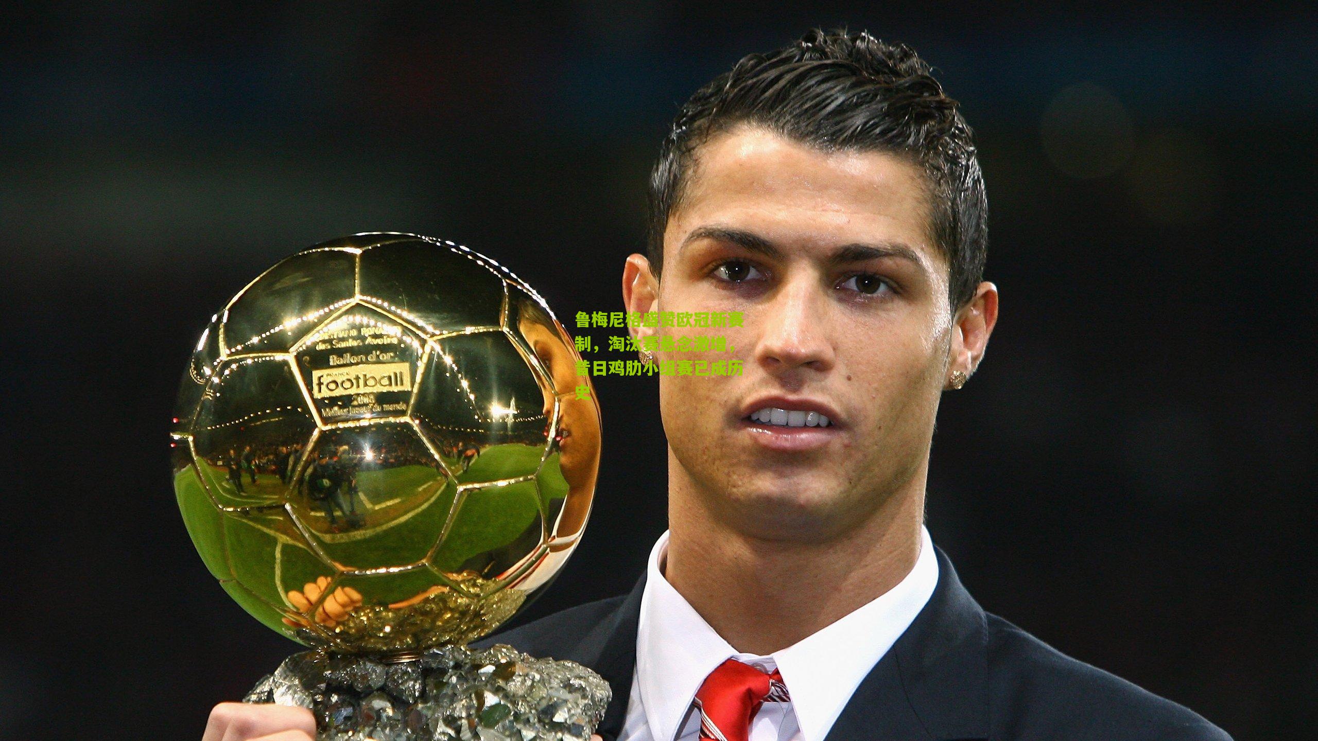 鲁梅尼格盛赞欧冠新赛制，淘汰赛悬念激增，昔日鸡肋小组赛已成历史